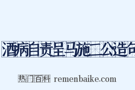 酒病自责呈马施二公造句是什么意思的图片